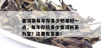 普洱茶每年存多少熟茶好一点，每年存放多少普洱熟茶为宜？这里有答案！