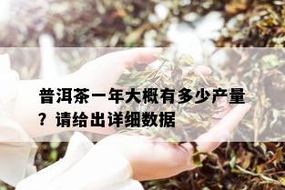 普洱茶一年大概有多少产量？请给出详细数据