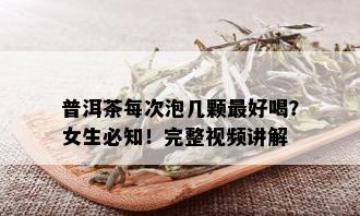 普洱茶每次泡几颗更好喝？女生必知！完整视频讲解