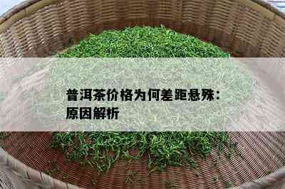 普洱茶价格为何差距悬殊：原因解析