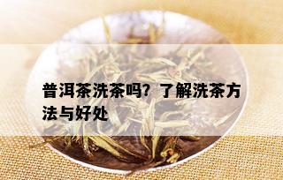 普洱茶洗茶吗？了解洗茶方法与好处