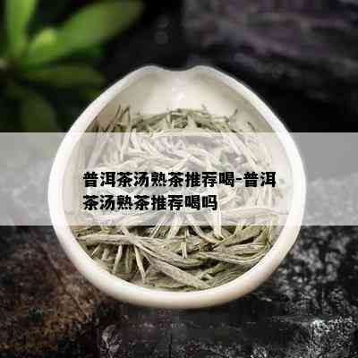 普洱茶汤熟茶推荐喝-普洱茶汤熟茶推荐喝吗