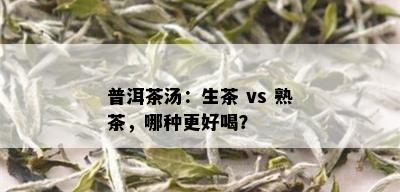 普洱茶汤：生茶 vs 熟茶，哪种更好喝？