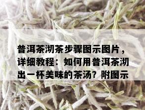 普洱茶沏茶步骤图示图片，详细教程：如何用普洱茶沏出一杯美味的茶汤？附图示