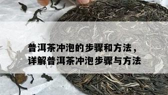 普洱茶冲泡的步骤和方法，详解普洱茶冲泡步骤与方法