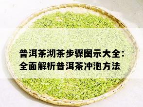 普洱茶沏茶步骤图示大全：全面解析普洱茶冲泡方法