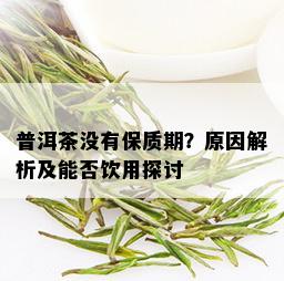 普洱茶没有保质期？原因解析及能否饮用探讨