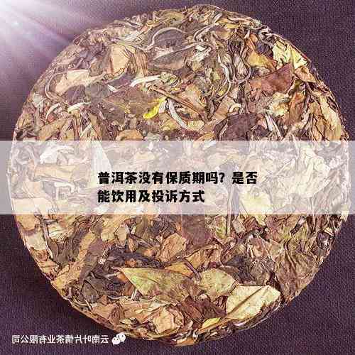 普洱茶没有保质期吗？是否能饮用及投诉方式