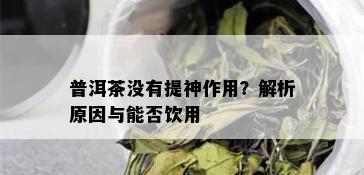 普洱茶没有提神作用？解析原因与能否饮用