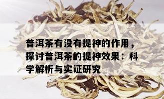 普洱茶有没有提神的作用，探讨普洱茶的提神效果：科学解析与实证研究