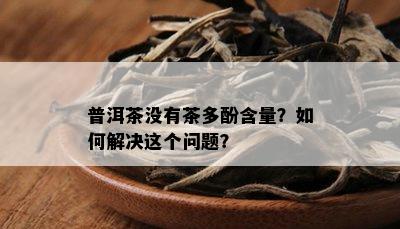 普洱茶没有茶多酚含量？如何解决这个问题？