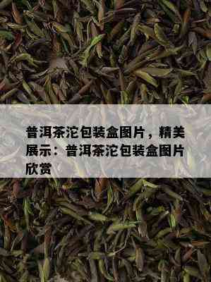 普洱茶沱包装盒图片，精美展示：普洱茶沱包装盒图片欣赏