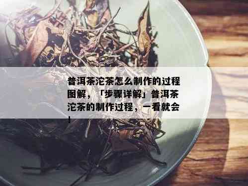 普洱茶沱茶怎么制作的过程图解，「步骤详解」普洱茶沱茶的制作过程，一看就会！