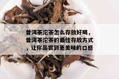 普洱茶沱茶怎么存放好喝，普洱茶沱茶的更佳存放方式，让你品尝到更美味的口感！