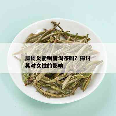 肩周炎能喝普洱茶吗？探讨其对女性的影响