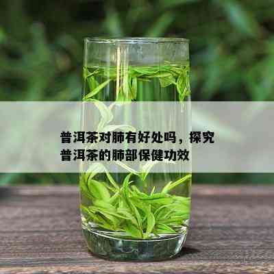 普洱茶对肺有好处吗，探究普洱茶的肺部保健功效