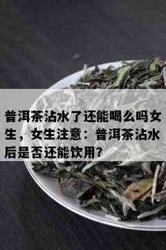 普洱茶沾水了还能喝么吗女生，女生注意：普洱茶沾水后是否还能饮用？