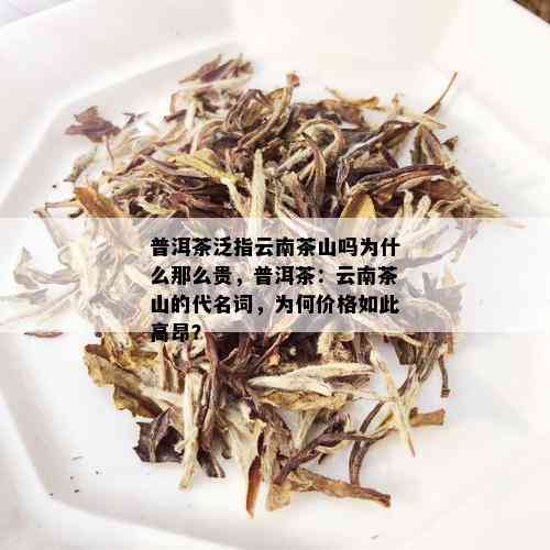 普洱茶泛指云南茶山吗为什么那么贵，普洱茶：云南茶山的代名词，为何价格如此高昂？