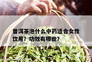 普洱茶泡什么中药适合女性饮用？功效有哪些？