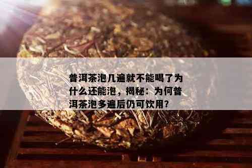 普洱茶泡几遍就不能喝了为什么还能泡，揭秘：为何普洱茶泡多遍后仍可饮用？