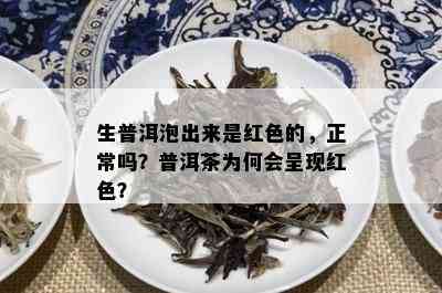 生普洱泡出来是红色的，正常吗？普洱茶为何会呈现红色？