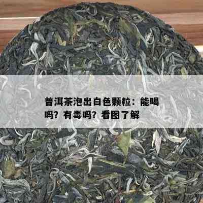 普洱茶泡出白色颗粒：能喝吗？有吗？看图了解