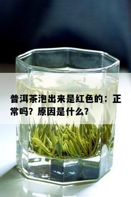 普洱茶泡出来是红色的：正常吗？原因是什么？