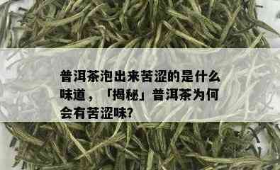 普洱茶泡出来苦涩的是什么味道，「揭秘」普洱茶为何会有苦涩味？