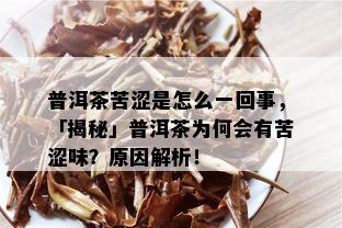 普洱茶苦涩是怎么一回事，「揭秘」普洱茶为何会有苦涩味？原因解析！