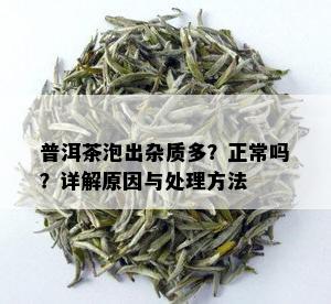 普洱茶泡出杂质多？正常吗？详解原因与处理方法