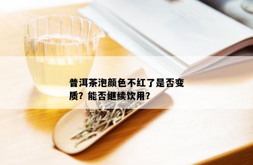 普洱茶泡颜色不红了是否变质？能否继续饮用？