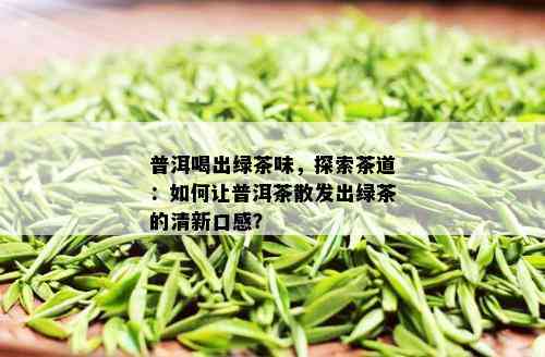 普洱喝出绿茶味，探索茶道：如何让普洱茶散发出绿茶的清新口感？