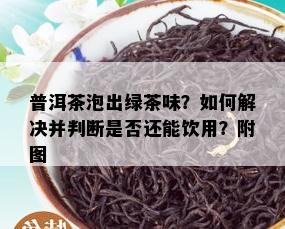 普洱茶泡出绿茶味？如何解决并判断是否还能饮用？附图