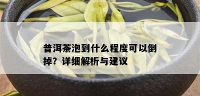 普洱茶泡到什么程度可以倒掉？详细解析与建议