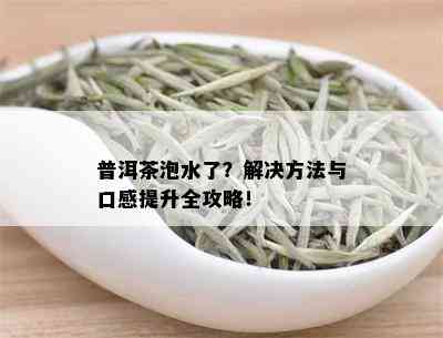 普洱茶泡水了？解决方法与口感提升全攻略！