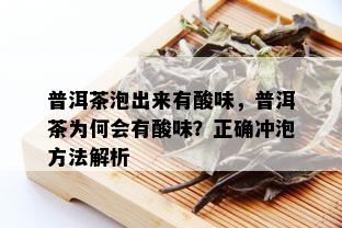 普洱茶泡出来有酸味，普洱茶为何会有酸味？正确冲泡方法解析