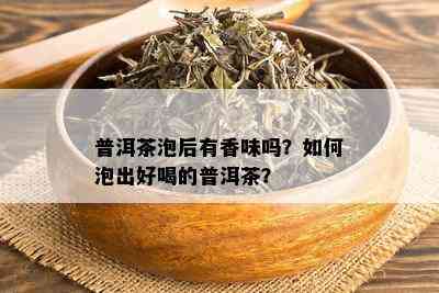 普洱茶泡后有香味吗？如何泡出好喝的普洱茶？