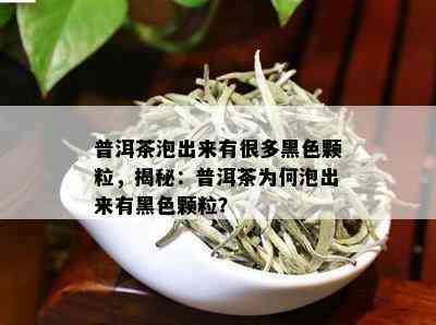 普洱茶泡出来有很多黑色颗粒，揭秘：普洱茶为何泡出来有黑色颗粒？