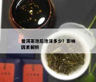 普洱茶泡后泡沫多少？影响因素解析