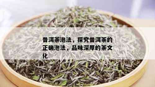 普洱茶泡法，探究普洱茶的正确泡法，品味深厚的茶文化