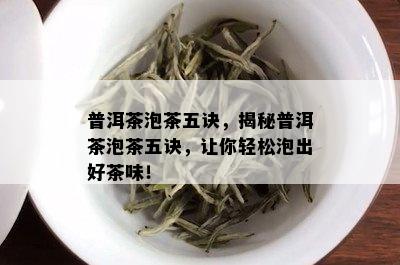 普洱茶泡茶五诀，揭秘普洱茶泡茶五诀，让你轻松泡出好茶味！