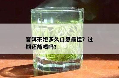 普洱茶泡多久口感更佳？过期还能喝吗？