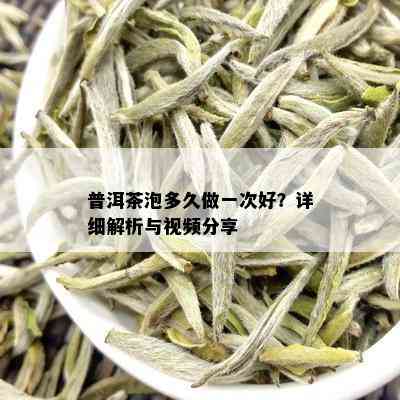 普洱茶泡多久做一次好？详细解析与视频分享