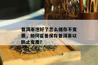 普洱茶泡好了怎么储存不变质，如何妥善保存普洱茶以防止变质？