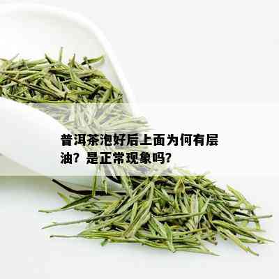 普洱茶泡好后上面为何有层油？是正常现象吗？