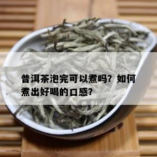 普洱茶泡完可以煮吗？如何煮出好喝的口感？