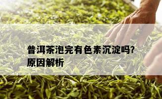 普洱茶泡完有色素沉淀吗？原因解析