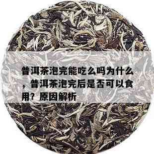 普洱茶泡完能吃么吗为什么，普洱茶泡完后是否可以食用？原因解析