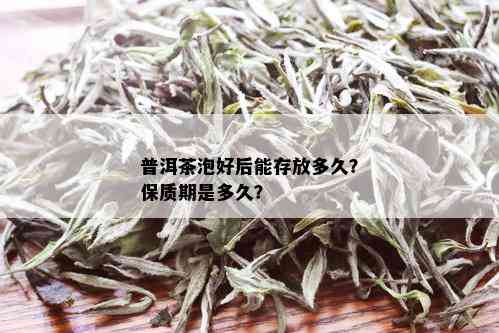 普洱茶泡好后能存放多久？保质期是多久？