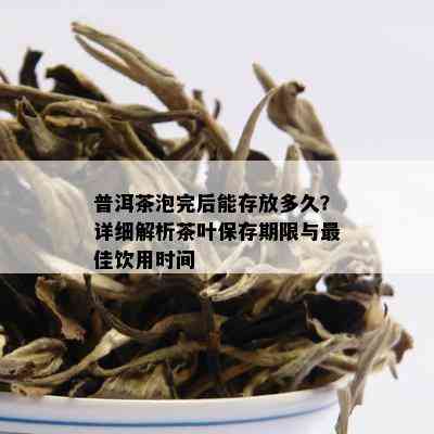 普洱茶泡完后能存放多久？详细解析茶叶保存期限与更佳饮用时间